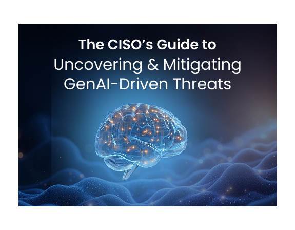 The CISOs Guide to Uncovering and Mitigating GenAI Driven Threats